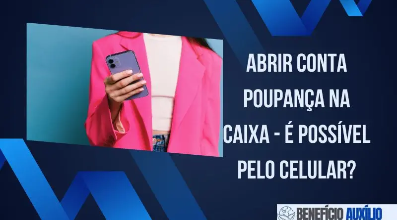 Abrir Conta Poupança na Caixa - É Possível pelo Celular?