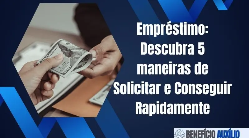 Empréstimo: Descubra 5 maneiras de Solicitar e Conseguir Rapidamente