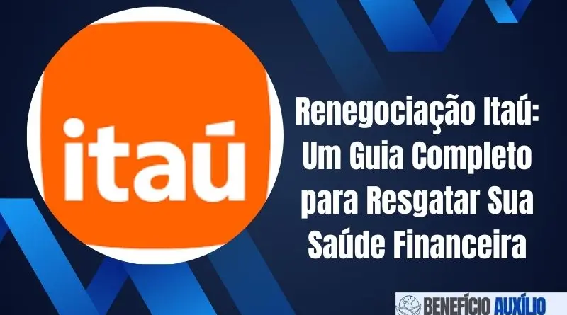 Renegociação Itaú: Um Guia Completo para Resgatar Sua Saúde Financeira